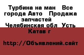 Турбина на ман - Все города Авто » Продажа запчастей   . Челябинская обл.,Усть-Катав г.